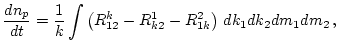 $\displaystyle \frac{d n_p}{d t}
= \frac{1}{k}\int
\left(R^k_{12} - R^1_{k2} - R^2_{1k} \right) \,
d k_1 d k_2 d m_1 d m_2 \, ,$