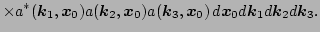 $\displaystyle \times a^*(\vec k_1, \vec x_0)
 a(\vec k_2, \vec x_0)a(\vec k_3, \vec x_0) \, d {\vec x_0} d {\vec k_1} d
 {\vec k_2} d {\vec k_3}.$