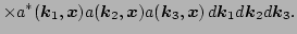 $\displaystyle \times a^*(\vec k_1,\vec x) a(\vec k_2,\vec x)a(\vec k_3,\vec x) 
 \, d {\vec k_1} d {\vec k_2} d {\vec k_3}.$