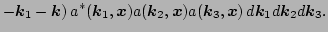 $\displaystyle - \vec k_1 - \vec k) 
 \,a^*(\vec k_1,\vec x) a(\vec k_2,\vec x) a(\vec k_3,\vec x) 
 \,d {\vec k_1} d {\vec k_2} d {\vec k_3}.$