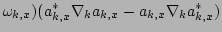 $\displaystyle \omega_{k,x})
 ( a_{k,x}^{*}\nabla_{k}a_{k,x} - a_{k,x}\nabla_{k}a^{*}_{k,x} )$