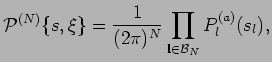 $\displaystyle {\cal P}^{(N)} \{s, \xi \} = {1 \over (2 \pi)^{N} } \prod_{ {\bf l} \in {\cal B}_N } P^{(a)}_{l} (s_l),$