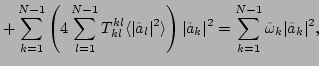 $\displaystyle +\sum_{k=1}^{N-1}\left(4\sum_{l=1}^{N-1}T^{kl}_{kl}\langle \vert\...
...vert\tilde{a}_k\vert^2=\sum_{k=1}^{N-1}\tilde{\omega}_k\vert\tilde{a}_k\vert^2,$