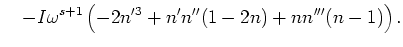 $\displaystyle    -I \omega ^{s+1}
\left(-2n'^3+n'n''(1-2n)+n n'''(n-1) \right).$