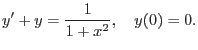 $\displaystyle y'+y=\frac{1}{1+x^2},\quad y(0)=0.$