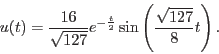 \begin{displaymath}u(t) =
\frac{16}{\sqrt{127}}e^{-\frac{t}{2}}\sin\left(\frac{\sqrt{127}}{8}t\right).\end{displaymath}