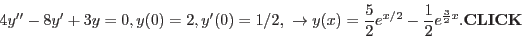 \begin{displaymath}4y''-8y'+3y=0, y(0)=2, y'(0)=1/2,  \to y(x)=\frac{5}{2}e^{x/2}-\frac{1}{2}e^{\frac{3}{2}x}.{\rm\bf CLICK}\end{displaymath}