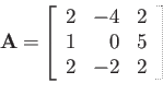 \begin{displaymath}
{\bf A=}\left[
\begin{array}{rrr}
2 & -4 & 2 \\
1 & 0 & 5 \\
2 & -2 & 2
\end{array}\right]
\end{displaymath}