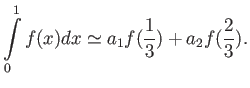 $\displaystyle \int\limits_{0}^{1} f(x) d x
\simeq a_1 f(\frac{1}{3})+ a_2 f(\frac{2}{3}).$