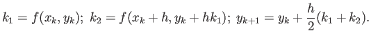 $\displaystyle k_{1}=f(x_{k},y_{k});\;k_{2}=f(x_{k}+h,y_{k}+hk_{1});\;y_{k+1}=y_{k}+\frac{h}{2}(k_{1}+k_{2}).
$