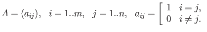 $\displaystyle A=(a_{ij}),  i = 1..m,   j=1..n,  \
a_{ij}=\left[\begin{array}{cc} 1 & i=j, \\
0 & i\ne j. \end{array}\right.$