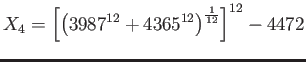 $\displaystyle X_4=\left[\left(3987^{12}+4365^{12}\right)
^{\frac{1}{12}}\right]^{12} -
4472$